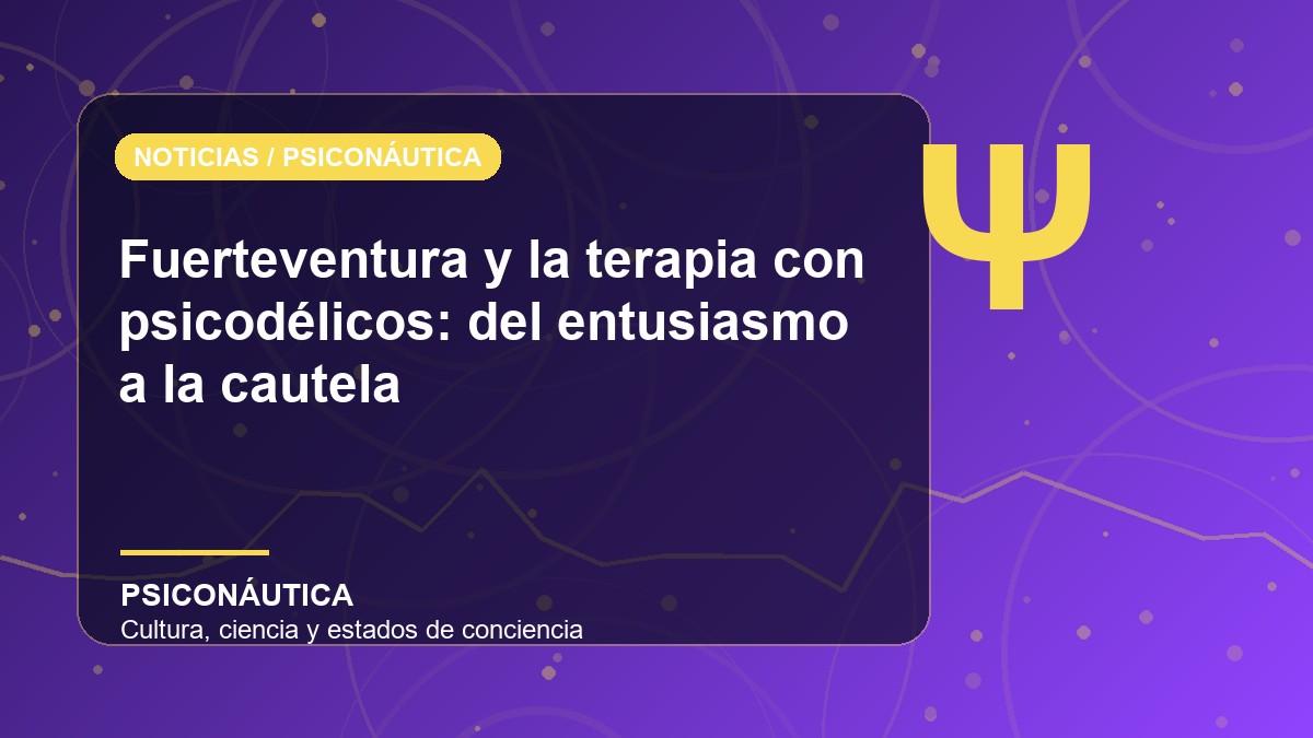 Imagen editorial de Fuerteventura y la terapia con psicodélicos: del entusiasmo a la cautela