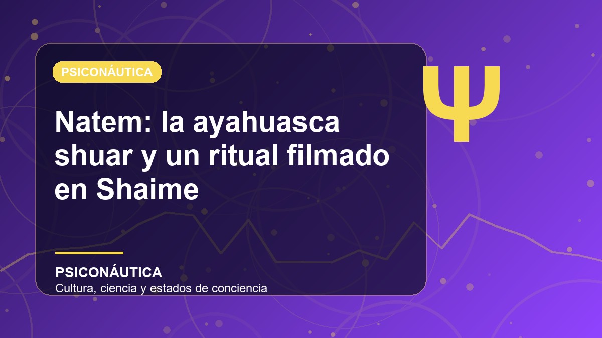 Imagen editorial de Natem: la ayahuasca shuar y un ritual filmado en Shaime